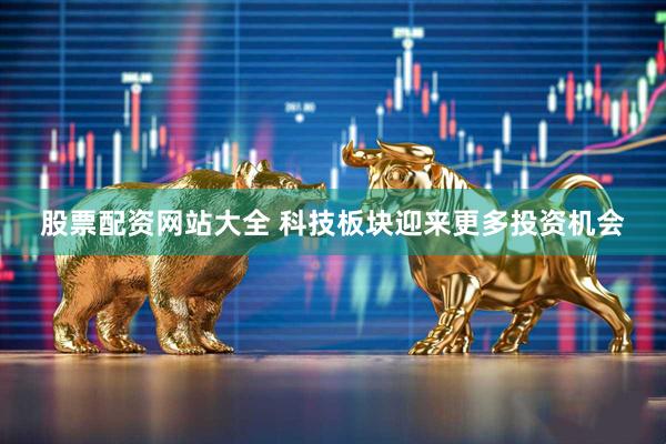 股票配资网站大全 科技板块迎来更多投资机会