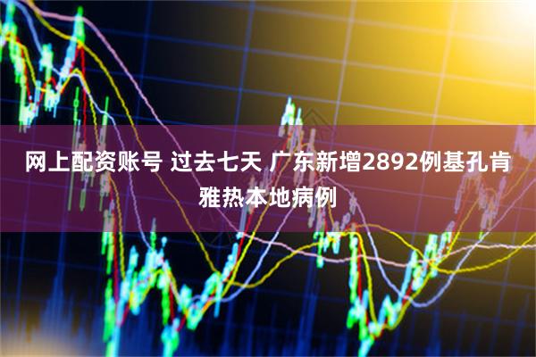 网上配资账号 过去七天 广东新增2892例基孔肯雅热本地病例