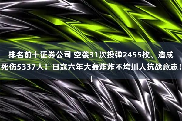 排名前十证券公司 空袭31次投弹2455枚、造成死伤5337人！日寇六年大轰炸炸不垮川人抗战意志！