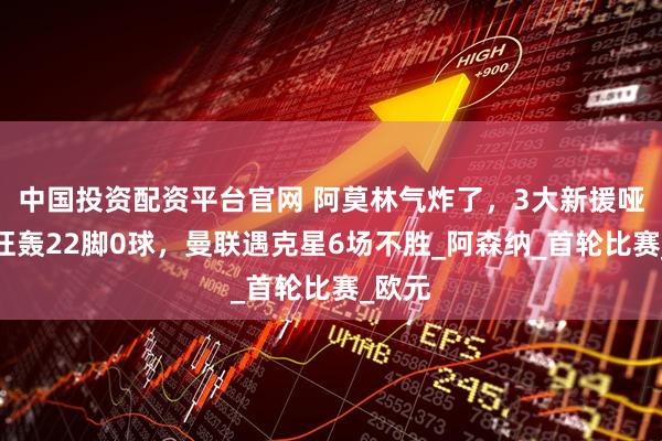 中国投资配资平台官网 阿莫林气炸了，3大新援哑火，狂轰22脚0球，曼联遇克星6场不胜_阿森纳_首轮比赛_欧元
