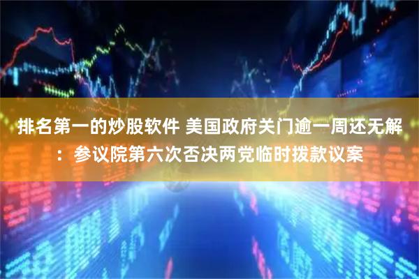 排名第一的炒股软件 美国政府关门逾一周还无解：参议院第六次否决两党临时拨款议案